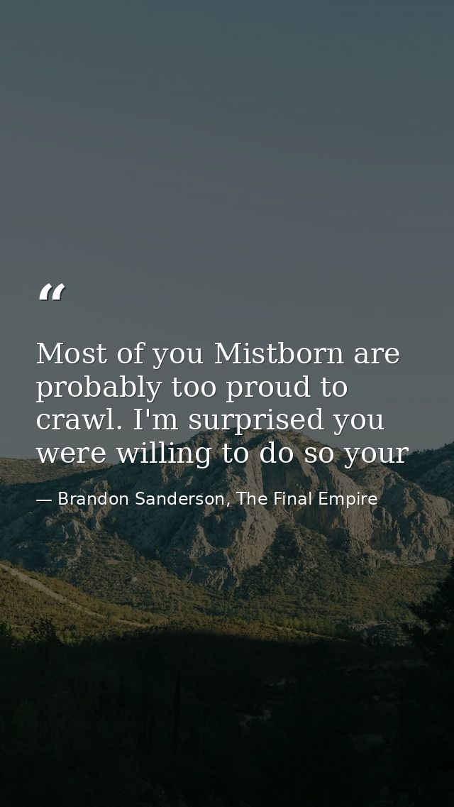Most of you Mistborn are probably too proud to crawl. I'm surprised you were willing to do so your — Brandon Sanderson, The Final Empire