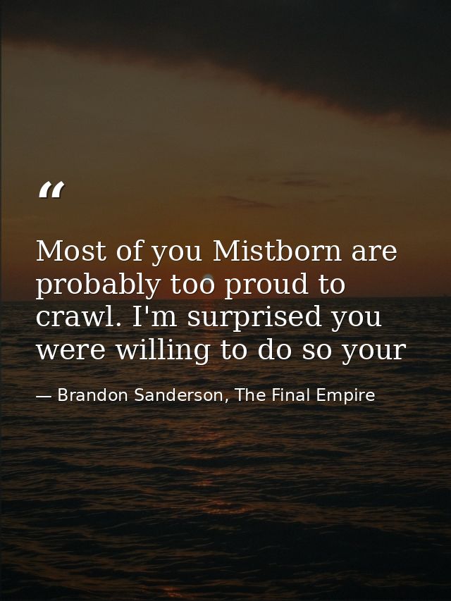 Most of you Mistborn are probably too proud to crawl. I'm surprised you were willing to do so your — Brandon Sanderson, The Final Empire