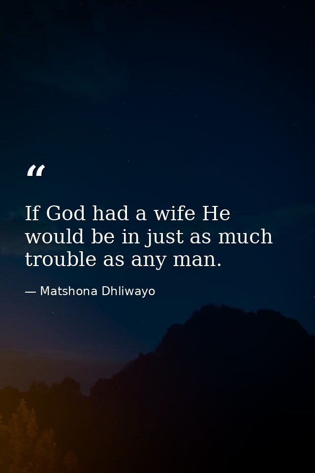 If God had a wife He would be in just as much trouble as any man. — Matshona Dhliwayo