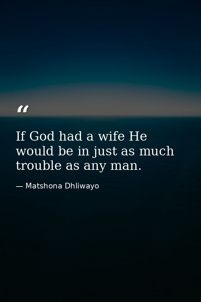 If God had a wife He would be in just as much trouble as any man. — Matshona Dhliwayo