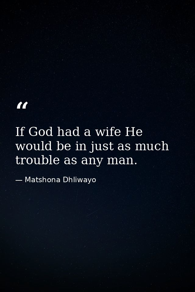 If God had a wife He would be in just as much trouble as any man. — Matshona Dhliwayo