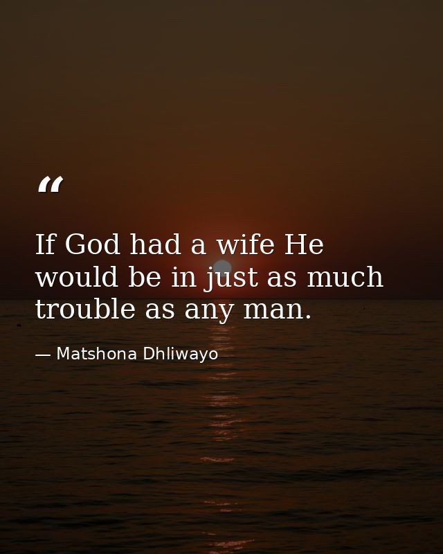 If God had a wife He would be in just as much trouble as any man. — Matshona Dhliwayo