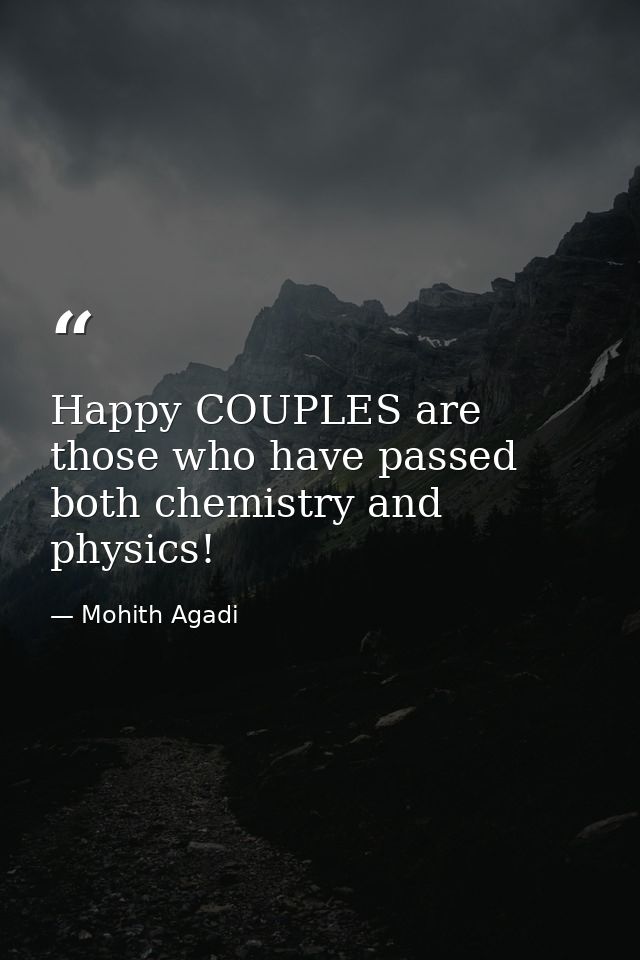 Happy COUPLES are those who have passed both chemistry and physics! — Mohith Agadi