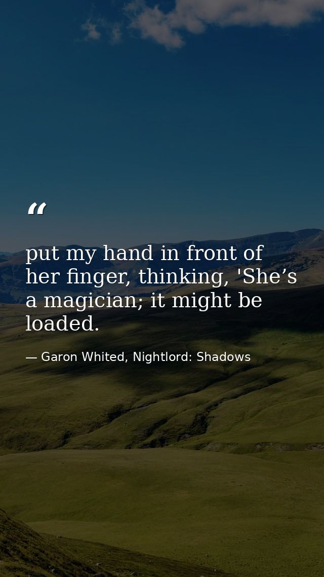 put my hand in front of her finger, thinking, 'She’s a magician; it might be loaded. — Garon Whited, Nightlord: Shadows