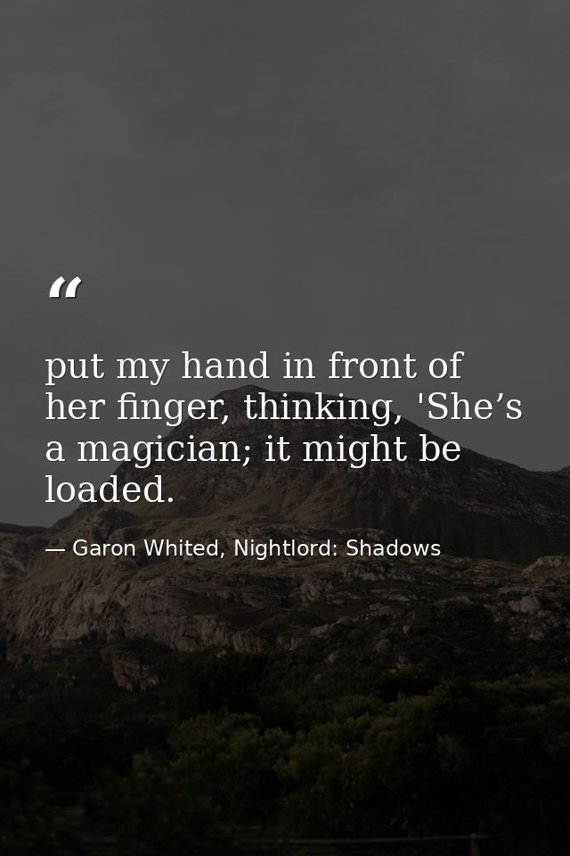 put my hand in front of her finger, thinking, 'She’s a magician; it might be loaded. — Garon Whited, Nightlord: Shadows