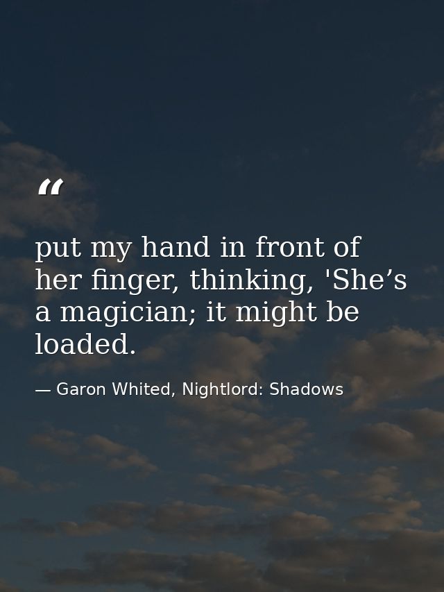 put my hand in front of her finger, thinking, 'She’s a magician; it might be loaded. — Garon Whited, Nightlord: Shadows