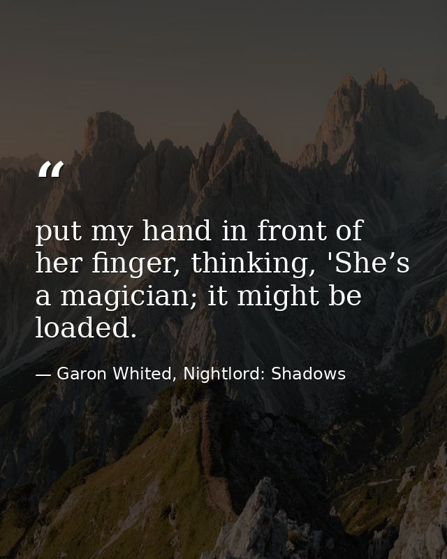 put my hand in front of her finger, thinking, 'She’s a magician; it might be loaded. — Garon Whited, Nightlord: Shadows