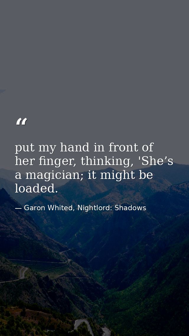 put my hand in front of her finger, thinking, 'She’s a magician; it might be loaded. — Garon Whited, Nightlord: Shadows