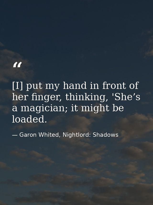 [I] put my hand in front of her finger, thinking, 'She’s a magician; it might be loaded. — Garon Whited, Nightlord: Shadows