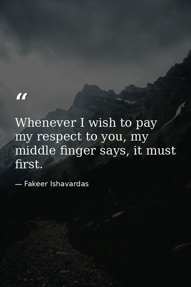 Whenever I wish to pay my respect to you, my middle finger says, it must first. — Fakeer Ishavardas