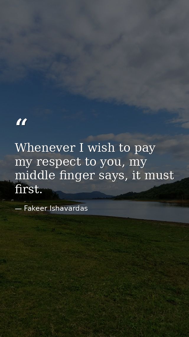 Whenever I wish to pay my respect to you, my middle finger says, it must first. — Fakeer Ishavardas