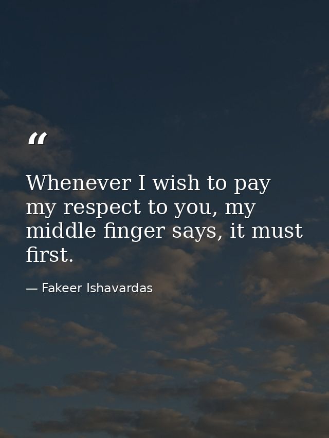 Whenever I wish to pay my respect to you, my middle finger says, it must first. — Fakeer Ishavardas