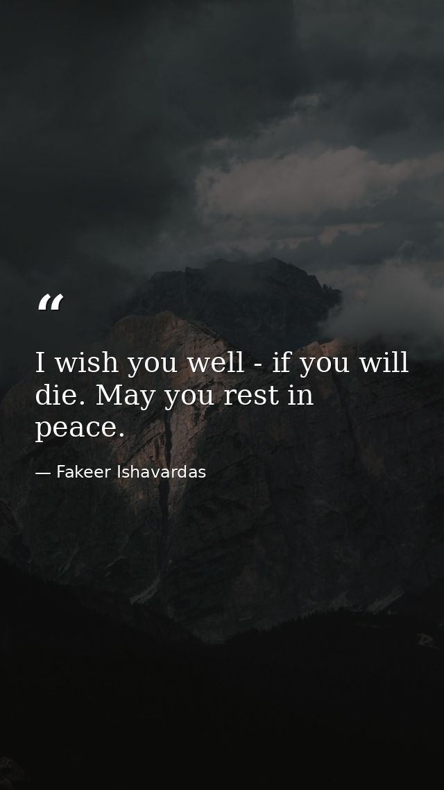 I wish you well - if you will die. May you rest in peace. — Fakeer Ishavardas