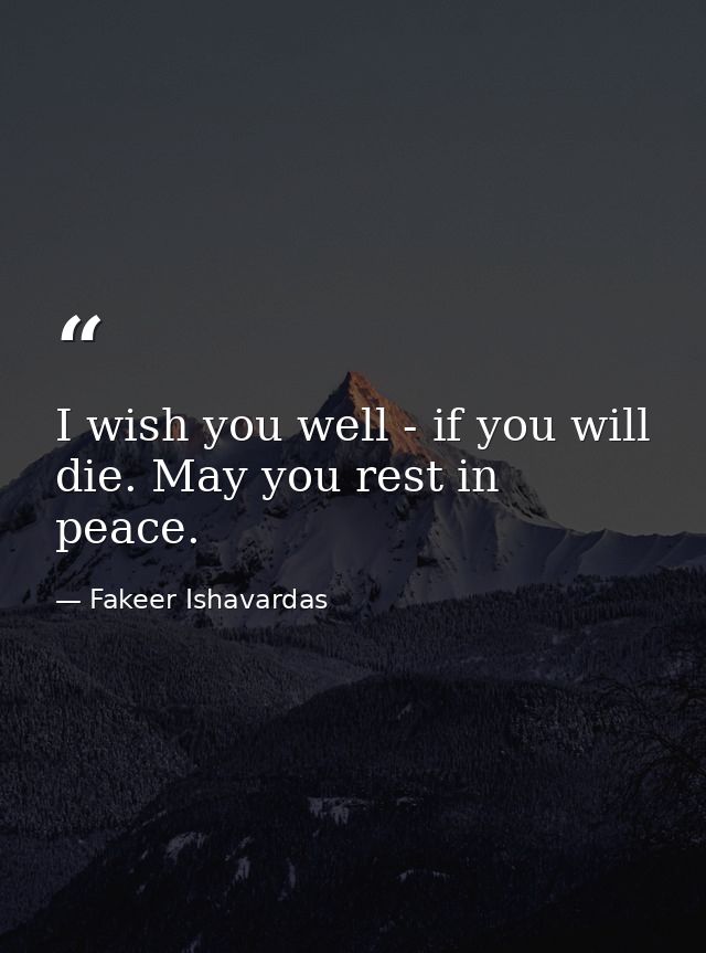 I wish you well - if you will die. May you rest in peace. — Fakeer Ishavardas