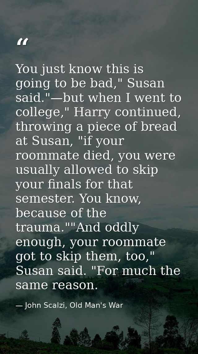 You just know this is going to be bad," Susan said."—but when I went to college," Harry continued, throwing a piece of b — John Scalzi, Old Man's War
