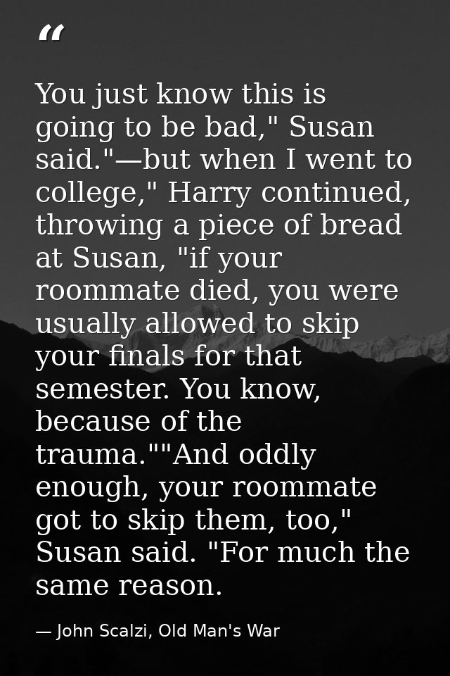 You just know this is going to be bad," Susan said."—but when I went to college," Harry continued, throwing a piece of b — John Scalzi, Old Man's War