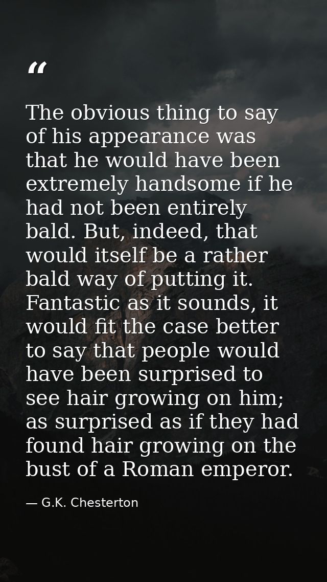 The obvious thing to say of his appearance was that he would have been extremely handsome if he had not been entirely ba — G.K. Chesterton