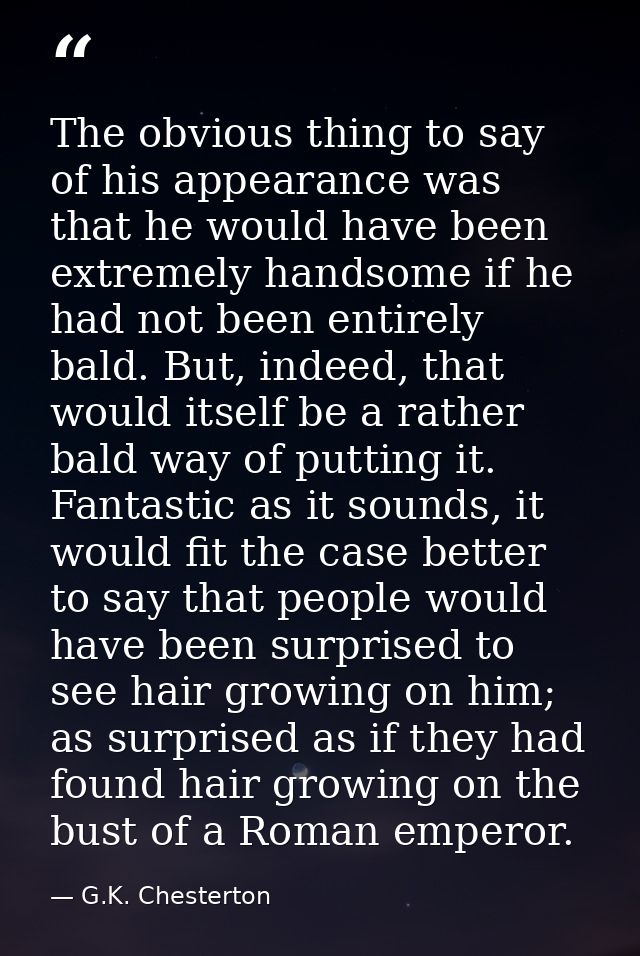 The obvious thing to say of his appearance was that he would have been extremely handsome if he had not been entirely ba — G.K. Chesterton