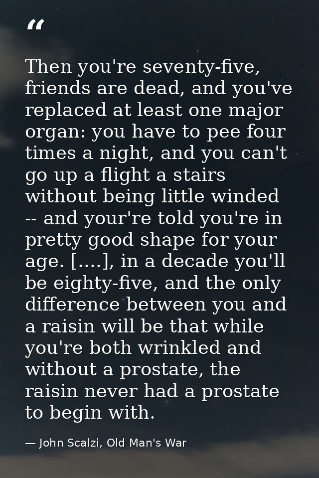 Then you're seventy-five, friends are dead, and you've replaced at least one major organ: you have to pee four times a n — John Scalzi, Old Man's War