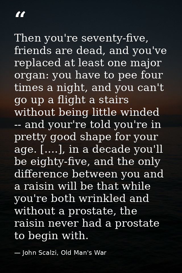 Then you're seventy-five, friends are dead, and you've replaced at least one major organ: you have to pee four times a n — John Scalzi, Old Man's War