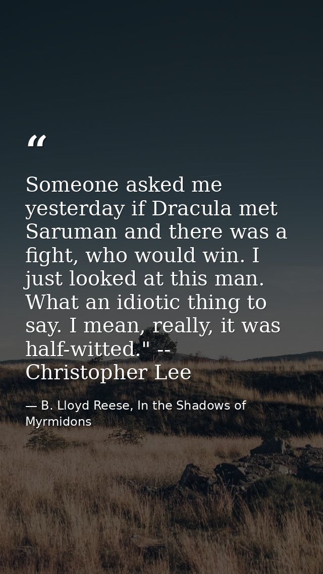 Someone asked me yesterday if Dracula met Saruman and there was a fight, who would win. I just looked at this man. What  — B. Lloyd Reese, In the Shadows of Myrmidons