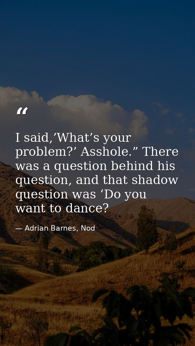 I said,’What’s your problem?’ Asshole.” There was a question behind his question, and that shadow question was ‘Do you w — Adrian Barnes, Nod