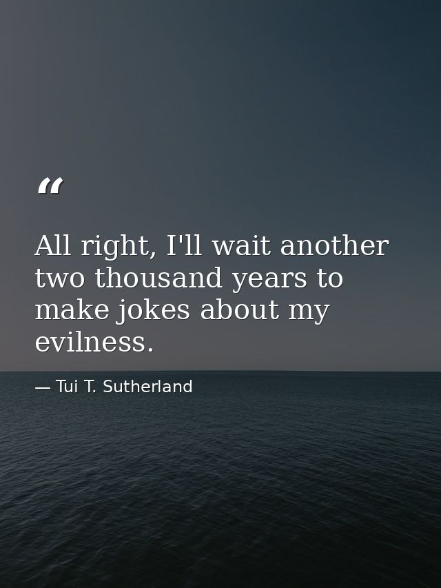 All right, I'll wait another two thousand years to make jokes about my evilness. — Tui T. Sutherland