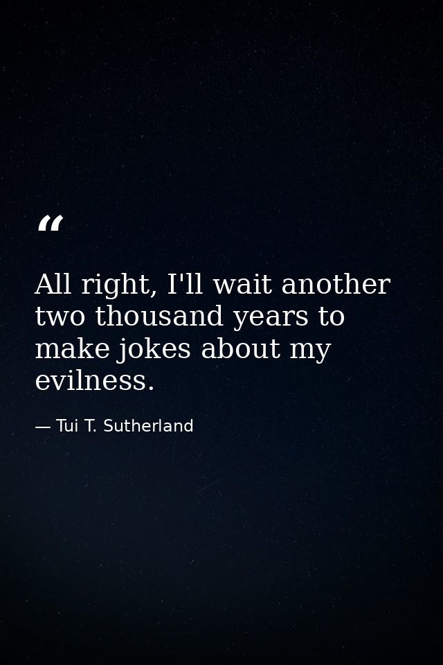 All right, I'll wait another two thousand years to make jokes about my evilness. — Tui T. Sutherland