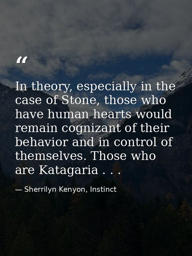 In theory, especially in the case of Stone, those who have human hearts would remain cognizant of their behavior and in  — Sherrilyn Kenyon, Instinct