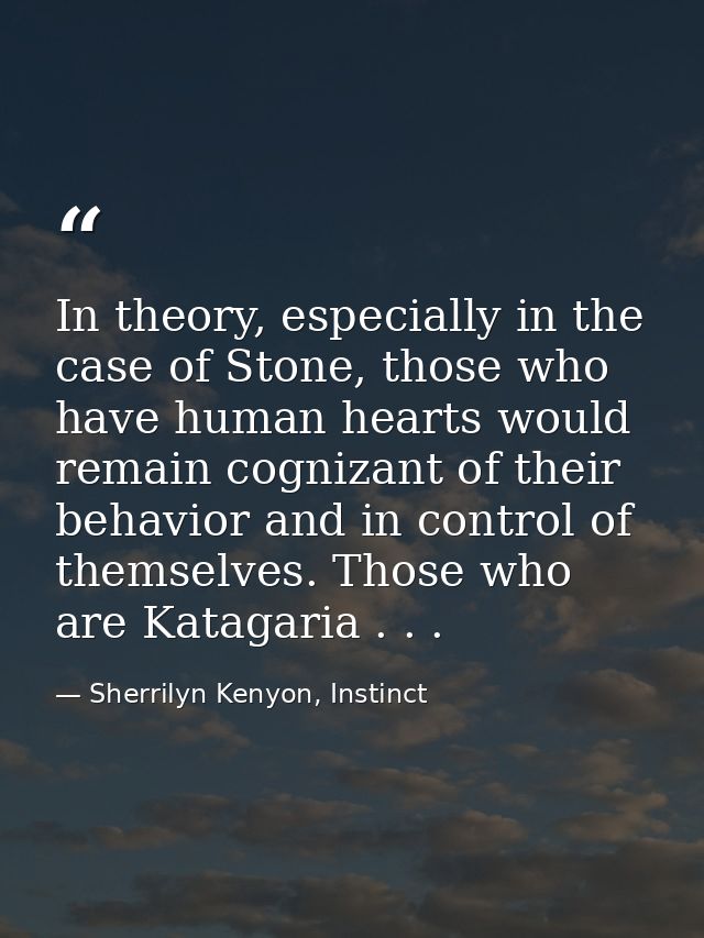 In theory, especially in the case of Stone, those who have human hearts would remain cognizant of their behavior and in  — Sherrilyn Kenyon, Instinct