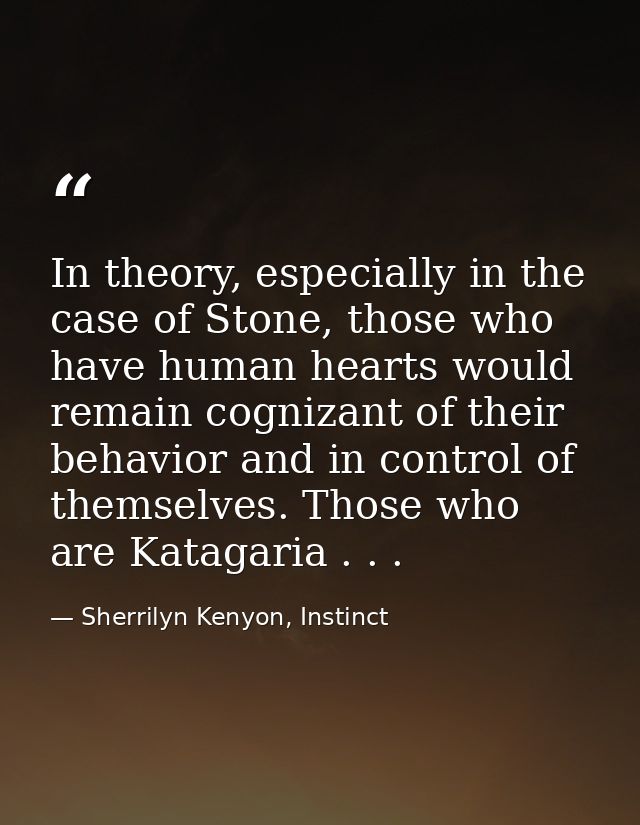 In theory, especially in the case of Stone, those who have human hearts would remain cognizant of their behavior and in  — Sherrilyn Kenyon, Instinct