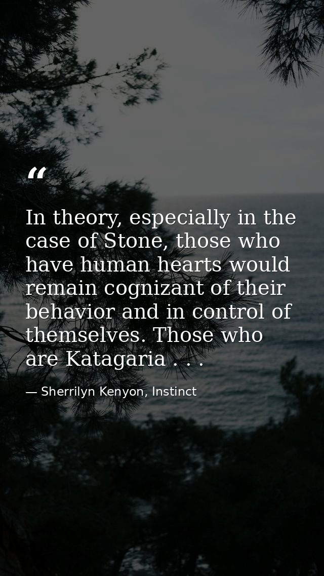 In theory, especially in the case of Stone, those who have human hearts would remain cognizant of their behavior and in  — Sherrilyn Kenyon, Instinct
