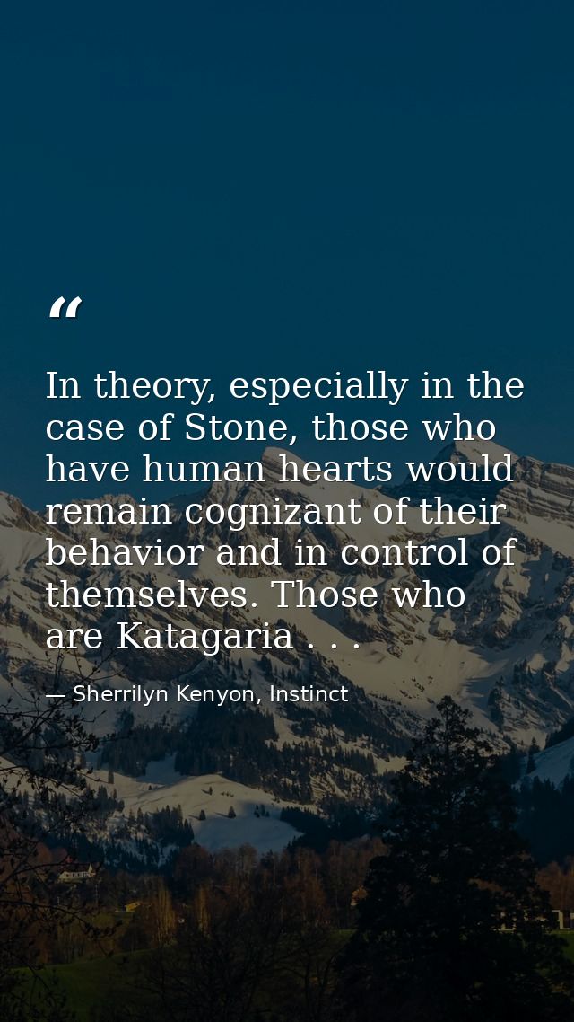 In theory, especially in the case of Stone, those who have human hearts would remain cognizant of their behavior and in  — Sherrilyn Kenyon, Instinct