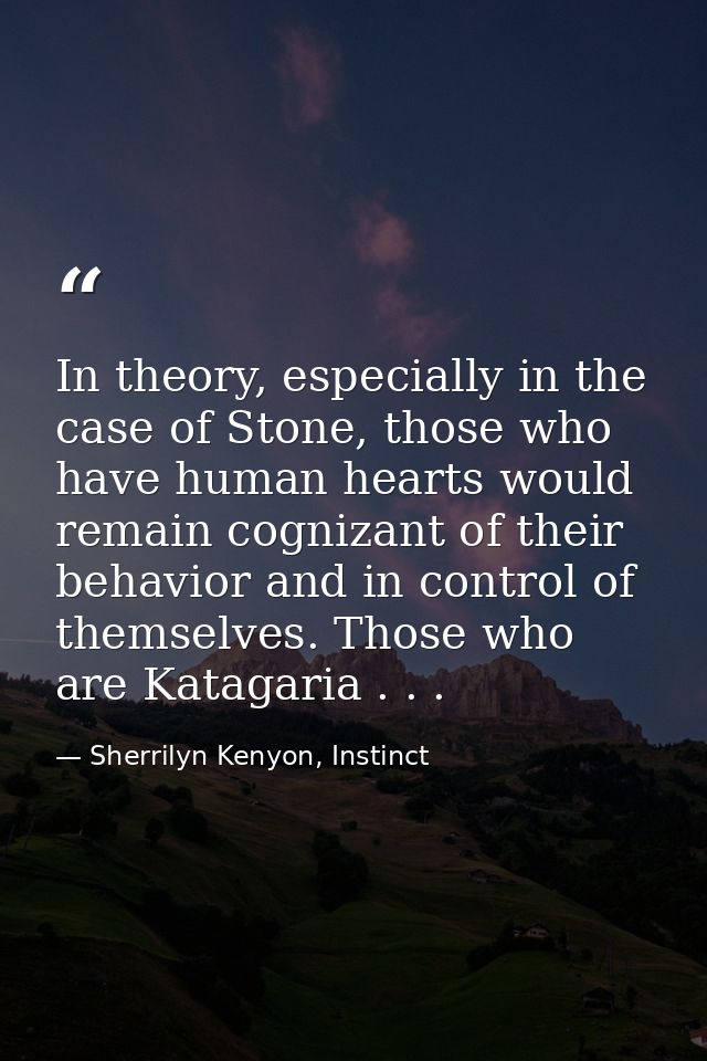 In theory, especially in the case of Stone, those who have human hearts would remain cognizant of their behavior and in  — Sherrilyn Kenyon, Instinct