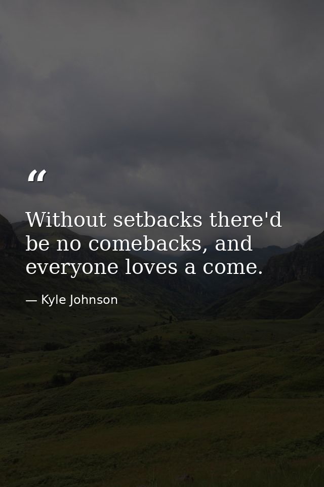 Without setbacks there'd be no comebacks, and everyone loves a come. — Kyle Johnson