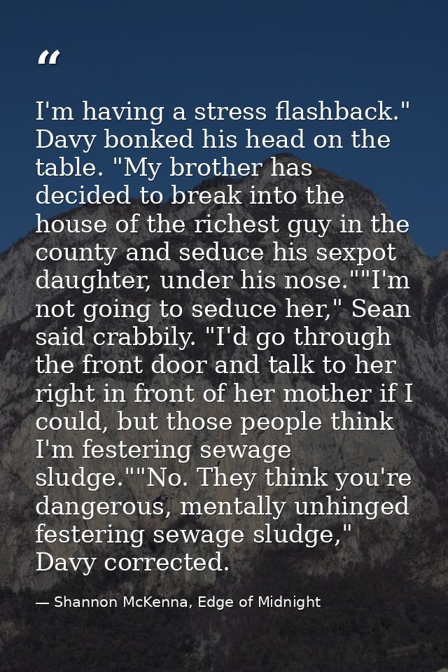 I'm having a stress flashback." Davy bonked his head on the table. "My brother has decided to break into the house of th — Shannon McKenna, Edge of Midnight