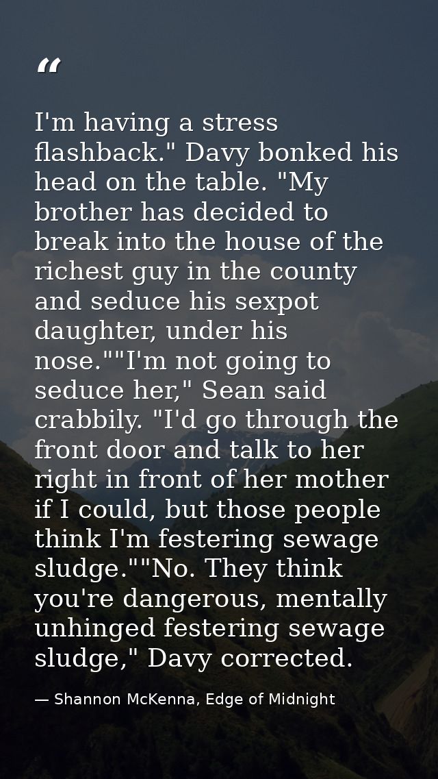 I'm having a stress flashback." Davy bonked his head on the table. "My brother has decided to break into the house of th — Shannon McKenna, Edge of Midnight