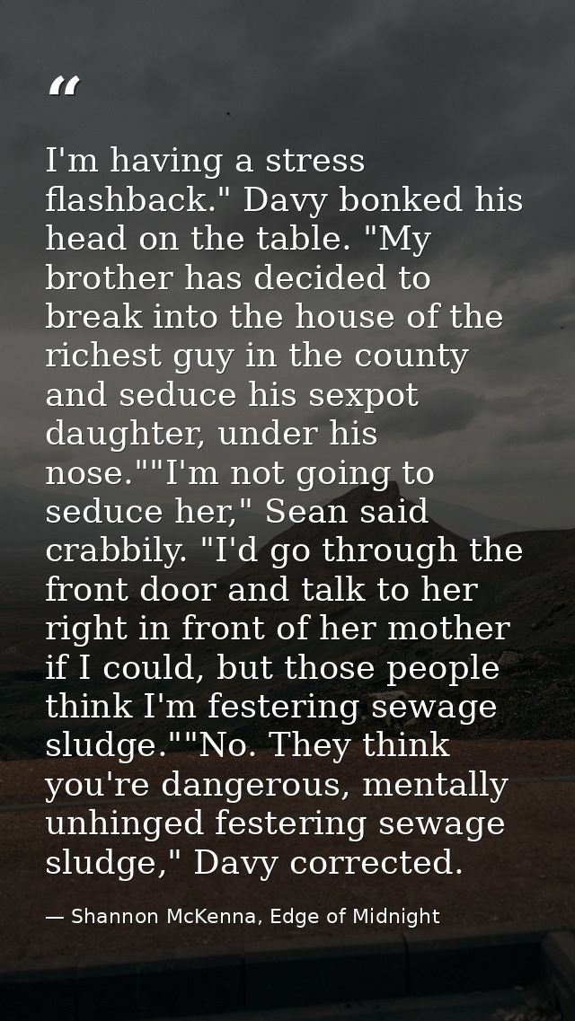 I'm having a stress flashback." Davy bonked his head on the table. "My brother has decided to break into the house of th — Shannon McKenna, Edge of Midnight