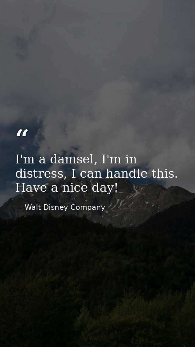 I'm a damsel, I'm in distress, I can handle this. Have a nice day! — Walt Disney Company