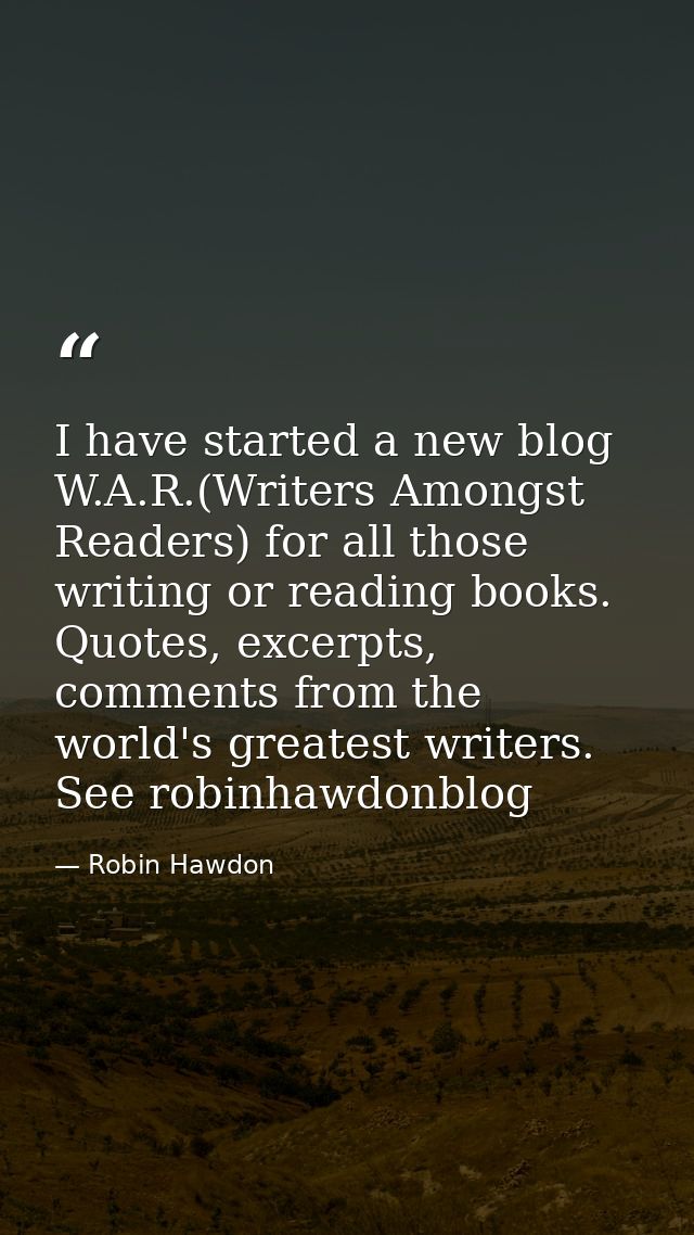 I have started a new blog W.A.R.(Writers Amongst Readers) for all those writing or reading books. Quotes, excerpts, comm — Robin Hawdon