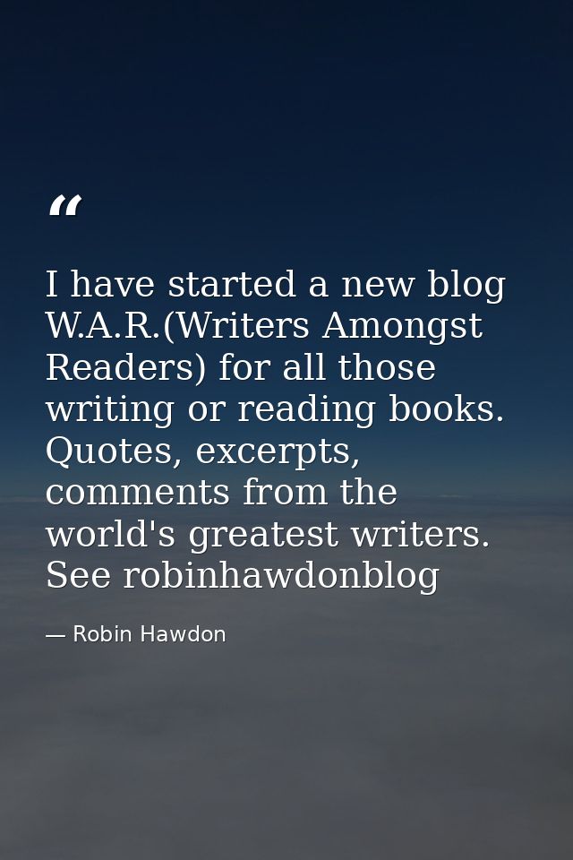 I have started a new blog W.A.R.(Writers Amongst Readers) for all those writing or reading books. Quotes, excerpts, comm — Robin Hawdon