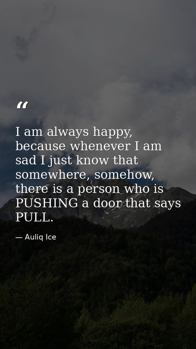 I am always happy, because whenever I am sad I just know that somewhere, somehow, there is a person who is PUSHING a doo — Auliq Ice