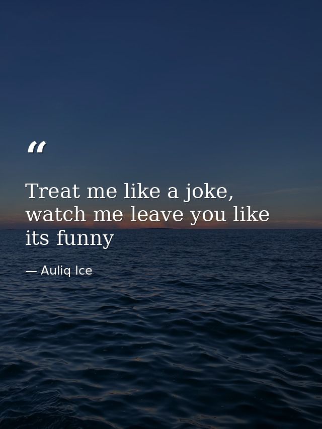 Treat me like a joke, watch me leave you like its funny — Auliq Ice