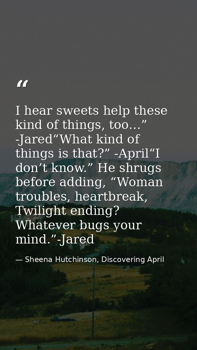 I hear sweets help these kind of things, too…” -Jared“What kind of things is that?” -April“I don’t know.” He shrugs befo — Sheena Hutchinson, Discovering April