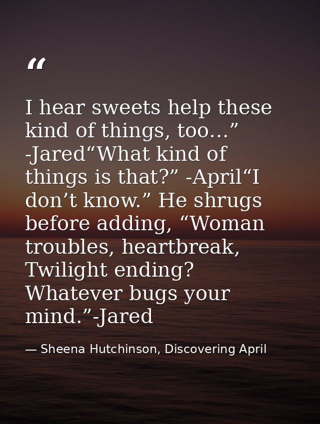 I hear sweets help these kind of things, too…” -Jared“What kind of things is that?” -April“I don’t know.” He shrugs befo — Sheena Hutchinson, Discovering April