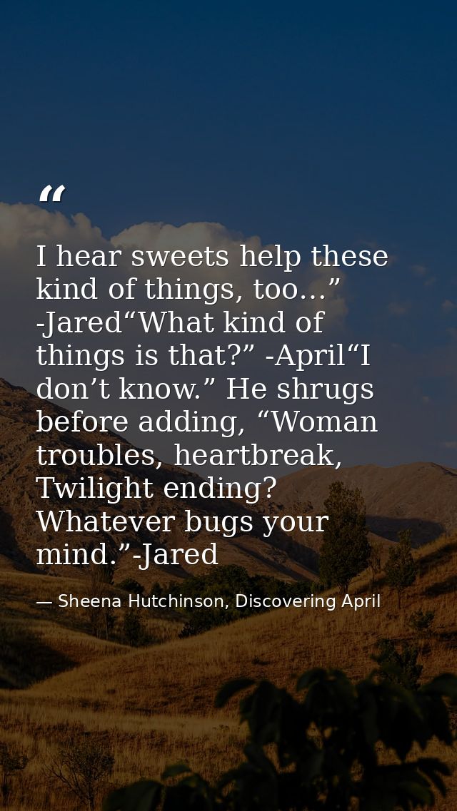 I hear sweets help these kind of things, too…” -Jared“What kind of things is that?” -April“I don’t know.” He shrugs befo — Sheena Hutchinson, Discovering April