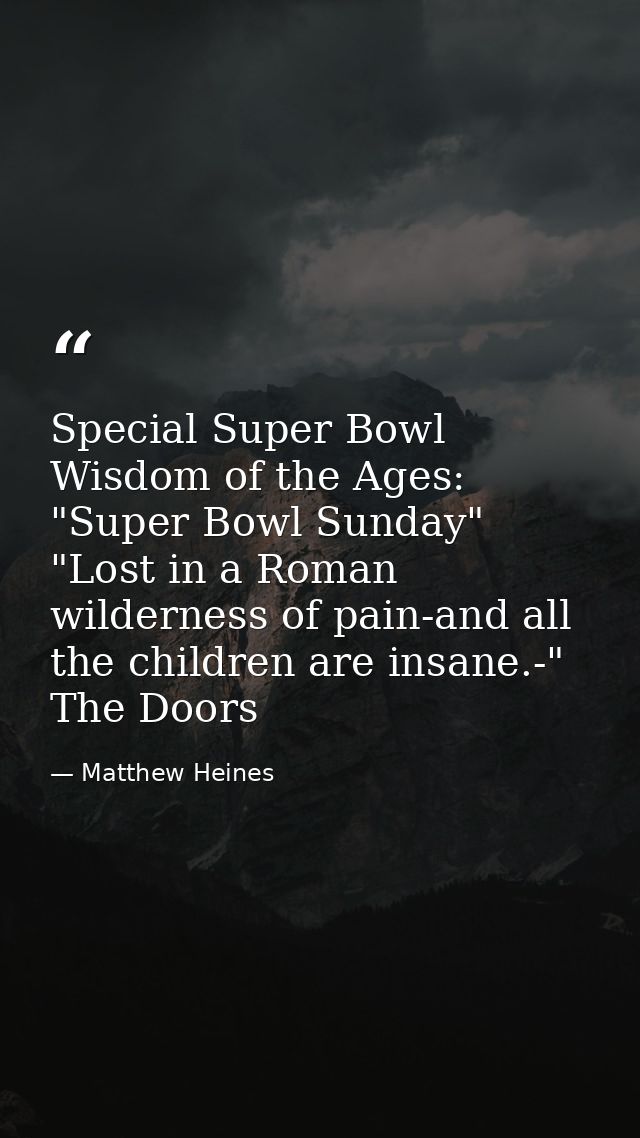 Special Super Bowl Wisdom of the Ages: "Super Bowl Sunday" "Lost in a Roman wilderness of pain-and all the children are  — Matthew Heines