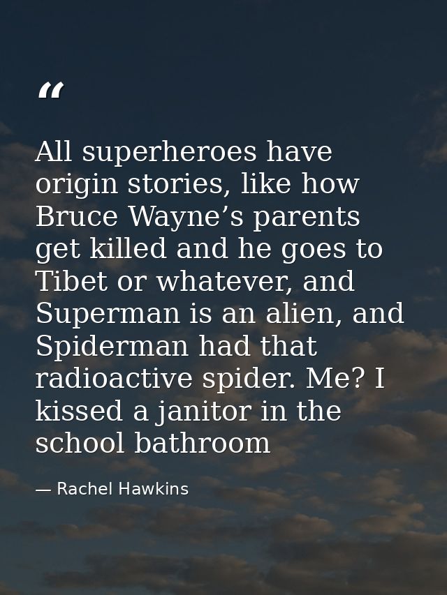 All superheroes have origin stories, like how Bruce Wayne’s parents get killed and he goes to Tibet or whatever, and Sup — Rachel Hawkins
