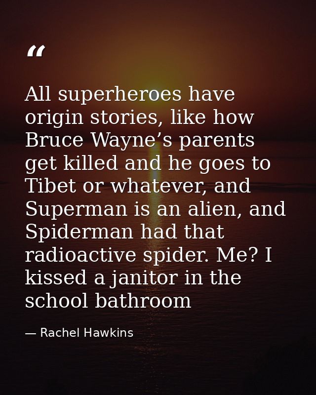 All superheroes have origin stories, like how Bruce Wayne’s parents get killed and he goes to Tibet or whatever, and Sup — Rachel Hawkins