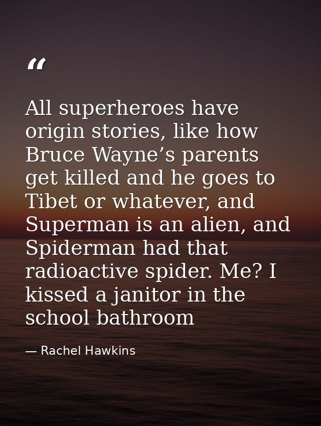 All superheroes have origin stories, like how Bruce Wayne’s parents get killed and he goes to Tibet or whatever, and Sup — Rachel Hawkins